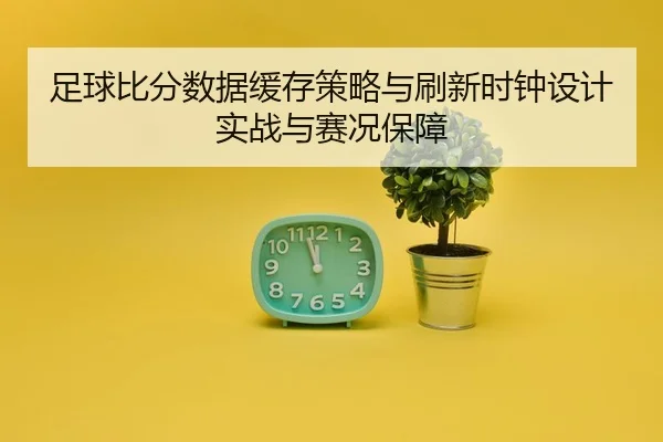 zu-qiu-bi-fen-shu-ju-huan-cun-ce-lve-yu-shua-xin-shi-zhong-she-ji-shi-zhan-yu-sai-kuang-bao-zhang-2-923.jpg