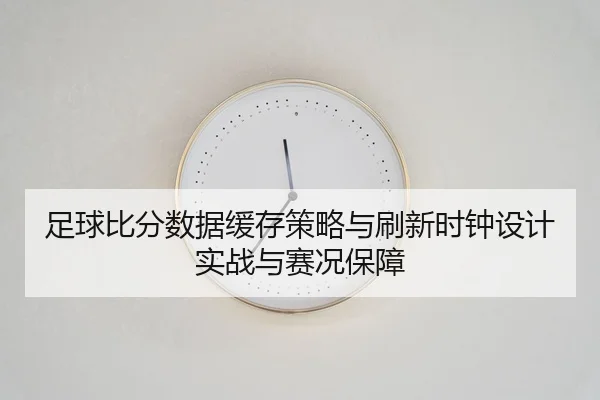 足球比分数据缓存策略与刷新时钟设计实战与赛况保障