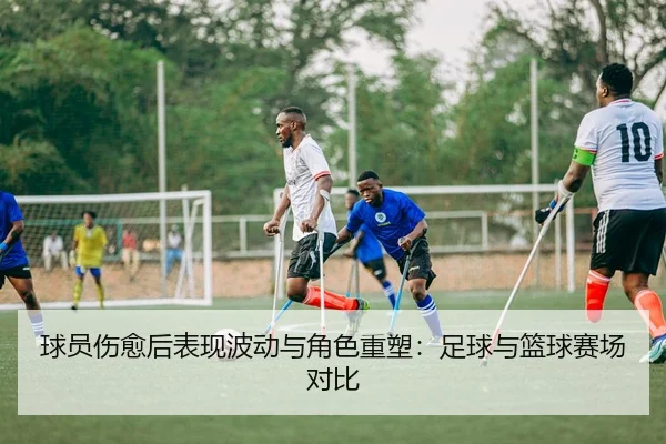 球员伤愈后表现波动与角色重塑：足球与篮球赛场对比